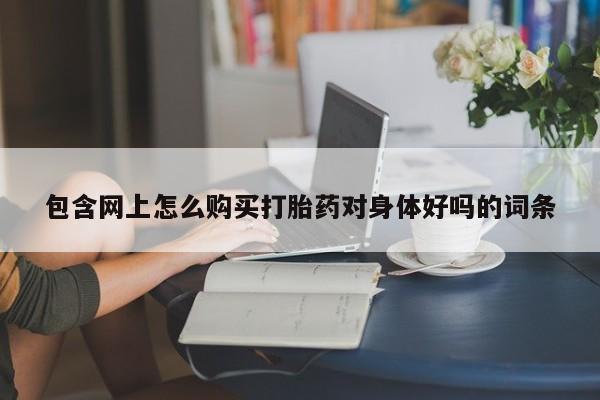 打胎药在线下单{发顺丰的快递1至2天到货}包含网上怎么购买打胎药对身体好吗的词条