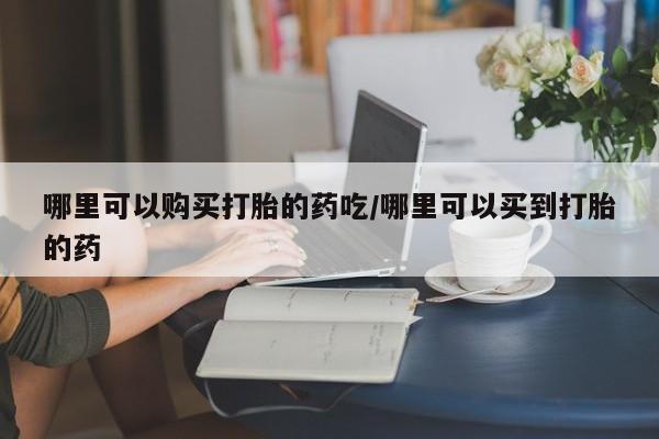 打胎药在线下单{发顺丰的快递1至2天到货}哪里可以购买打胎的药吃/哪里可以买到打胎的药