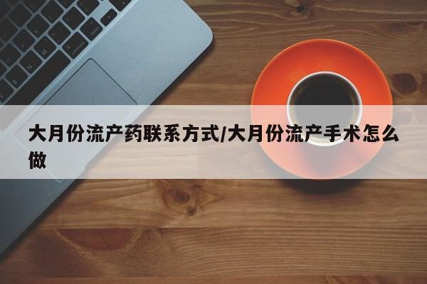 打胎药在线下单{发顺丰的快递1至2天到货}大月份流产药联系方式/大月份流产手术怎么做