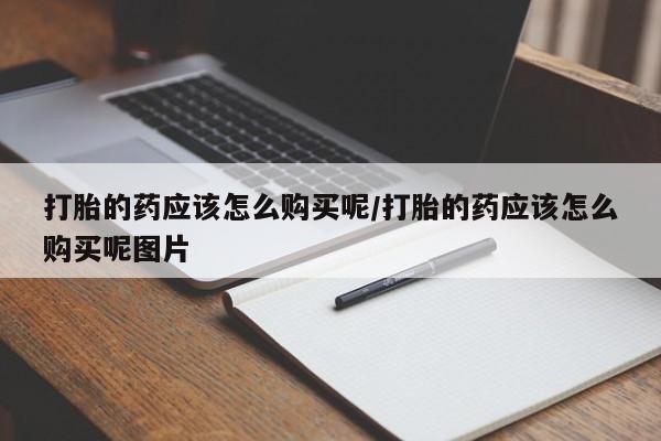 打胎药在线下单{发顺丰的快递1至2天到货}打胎的药应该怎么购买呢/打胎的药应该怎么购买呢图片