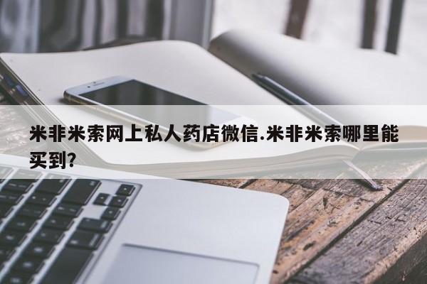 打胎药在线下单{发顺丰的快递1至2天到货}米非米索网上私人药店微信.米非米索哪里能买到？