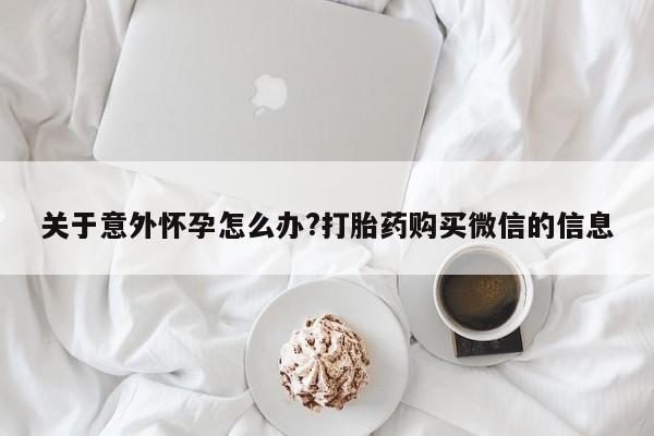 打胎药在线下单{发顺丰的快递1至2天到货}关于意外怀孕怎么办?打胎药购买微信的信息
