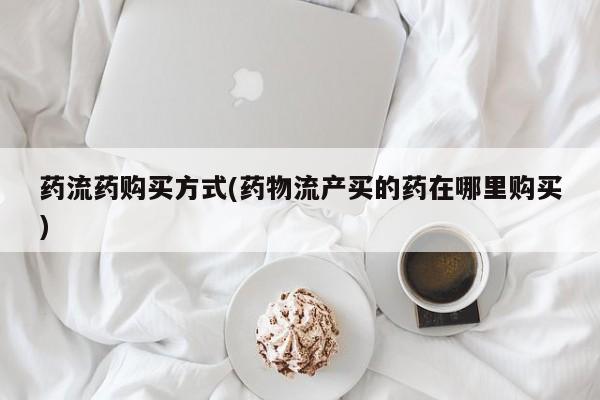 打胎药在线下单{发顺丰的快递1至2天到货}药流药购买方式(药物流产买的药在哪里购买)
