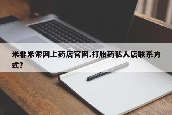 打胎药在线下单{发顺丰的快递1至2天到货}米非米索网上药店官网.打胎药私人店联系方式？