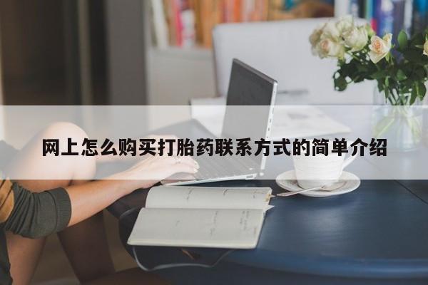 打胎药在线下单{发顺丰的快递1至2天到货}网上怎么购买打胎药联系方式的简单介绍