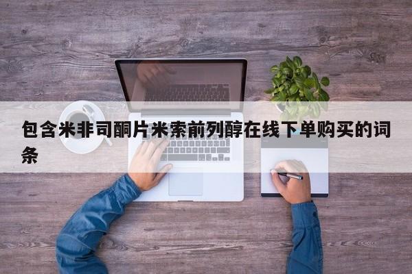 打胎药在线下单{发顺丰的快递1至2天到货}包含米非司酮片米索前列醇在线下单购买的词条