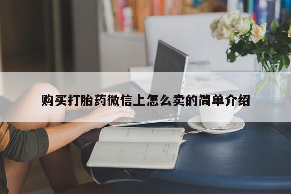 打胎药在线下单{发顺丰的快递1至2天到货}购买打胎药微信上怎么卖的简单介绍